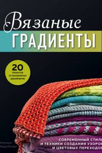 Книга Вязаные градиенты. Современный стиль и техники создания узоров и цветовых переходов