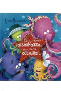 Книга Если мама – осьминожка, если папа – осьминог...