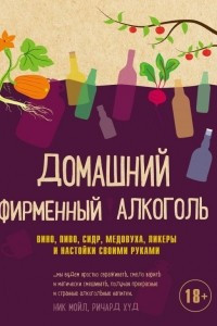 Книга Домашний фирменный алкоголь. Вино, пиво, сидр, медовуха, ликеры и настойки своими руками