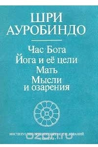 Книга Час Бога. Йога и ее цели. Мать. Мысли и озарения