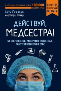 Книга Действуй, медсестра! 63 откровенных истории о пациентах, работе и немного о себе