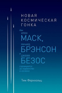 Книга Новая космическая гонка. Как Илон Маск, Джефф Безос и Ричард Брэнсон соревнуются за первенство в космосе