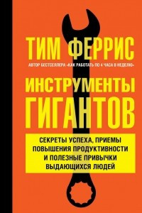 Книга Инструменты гигантов. Секреты успеха, приемы повышения продуктивности и полезные привычки выдающихся людей