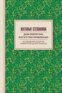 Книга Дом оберегаю, богатство привлекаю. Колдовские рецепты сибирской целительницы