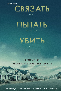 Книга Связать. Пытать. Убить. История BTK, маньяка в овечьей шкуре