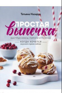 Книга Простая выпечка. Быстрые кексы, пироги и печенье когда хочется вкусного прямо сейчас