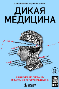 Книга Дикая медицина. Шокирующие операции и факты из истории медицины