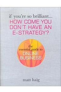 Книга If You're So Brilliant...How Come You Don't Have an E-Strategy?: The Essential Guide to Online Business (If You're So Brilliant)