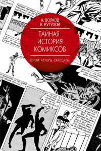 Книга Тайная история комиксов: Герои. Авторы. Скандалы