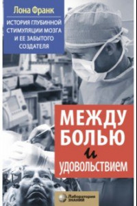 Книга Между болью и удовольствием. История глубинной стимуляции мозга и его забытого создателя