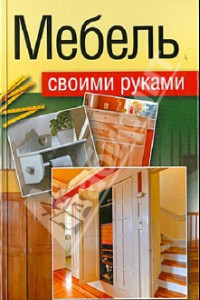 Книга Мебель своими руками. Шкафы, кладовки, полки