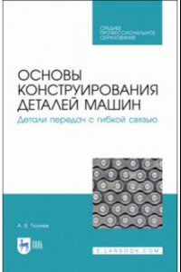 Книга Основы конструирования деталей машин. Детали передач с гибкой связью. Учебное пособие для СПО