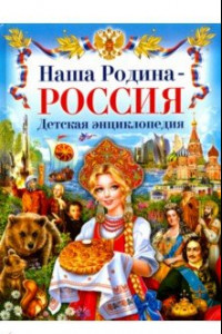 Книга Наша Родина - Россия. Детская энциклопедия