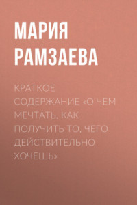 Книга Краткое содержание «О чем мечтать. Как получить то, чего действительно хочешь»