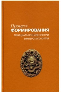 Книга Процесс формирования официальной идеологии имперского Китая