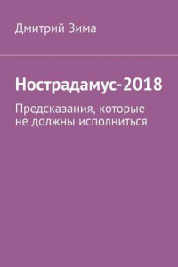 Книга Нострадамус-2018. Предсказания, которые не должны исполниться