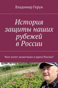 Книга История защиты наших рубежей в России. Чего хотят захватчики и враги России?