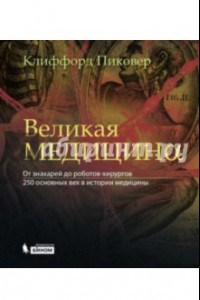 Книга Великая медицина. От знахарей до роботов-хирургов. 250 основных вех в истории медицины