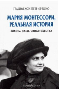 Книга Мария Монтессори, реальная история. Жизнь, идеи, свидетельства