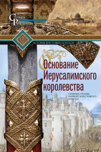 Книга Основание Иерусалимского королевства. Главные этапы Первого крестового похода