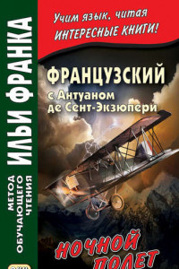 Книга Французский с Антуаном де Сент-Экзюпери. Ночной полет / Antoine de Saint-Exupery. Vol de nuit