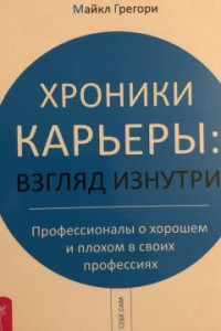 Книга Хроники карьеры: взгляд изнутри. Профессионалы о хорошем и плохом в своих профессиях