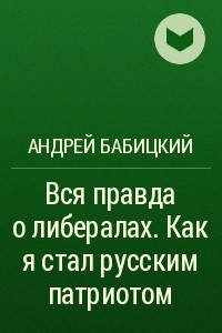 Книга Вся правда о либералах. Как я стал русским патриотом