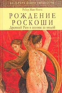 Книга Рождение роскоши. Древний Рим в погоне за модой