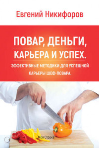 Книга Повар, деньги, карьера и успех. Эффективные методики для успешной карьеры шеф-повара