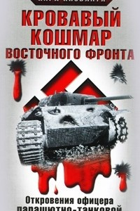 Книга Кровавый кошмар Восточного фронта. Откровения офицера парашютно-танковой дивизии 