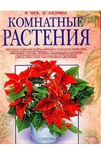 Книга Комнатные растения. Подробные описания. Советы и методика по уходу за растениями. Уникальные таблицы - экспресс-информация о растениях. Советы самых известных в России цветоводов