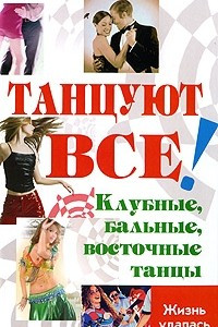 Книга Танцуют все! Клубные,бальные,восточные танцы