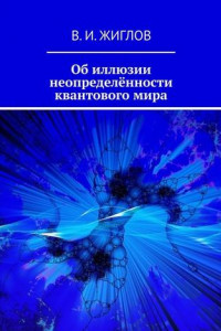 Книга Об иллюзии неопределённости квантового мира