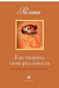 Книга Как творить свою реальность. Пособие для начинающих