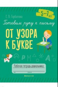 Книга Готовим руку к письму. От узора к букве. 5—7 лет. Рабочая тетрадь дошкольника