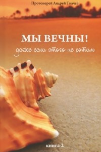 Книга Мы вечны! Даже если этого не хотим. Книга 2