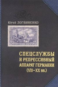 Книга Спецслужбы и репрессивный аппарат Германии VII-XX вв. Литературно-историческое исследование сквозь призму филателии