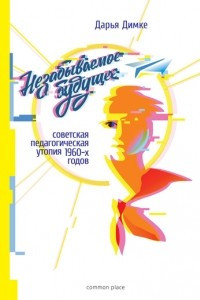 Книга Незабываемое будущее. Советская педагогическая утопия 1960-х годов