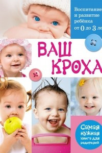 Книга Ваш кроха - воспитание и развитие ребенка от 0 до 3 лет. Самая нужная книга для родителей