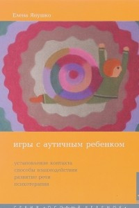 Книга Игры с аутичным ребенком. Установление контакта, способы взаимодействия, развитие речи, психотерапия