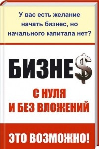 Книга Бизнес с нуля и без вложений. Это возможно!