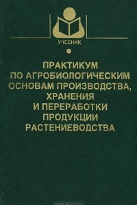 Книга Практикум по агробиологическим основам производства, хранения и переработки продукции растениеводства