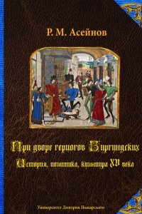 Книга При дворе герцогов Бургундских. История, политика, культура XV века