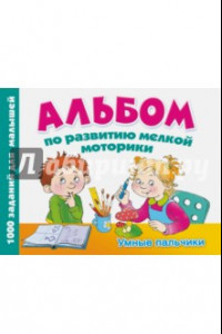 Книга Альбом по развитию мелкой моторики. Умные пальчики