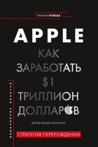 Книга Apple. Как заработать $1 триллион долларов