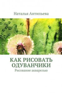 Книга Как рисовать одуванчики. Рисование акварелью