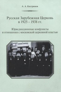 Книга Русская Зарубежная Церковь в 1925-1938 гг. Юрисдикционные конфликты и отношения с московской церковной властью