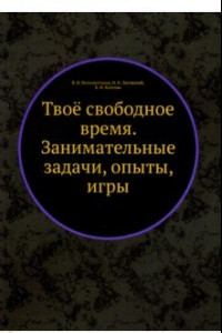 Книга Твоё свободное время. Занимательные задачи, опыты, игры