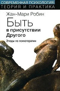 Книга Быть в присутствии другого: этюды по психотерапии. Жан-Мари Робин