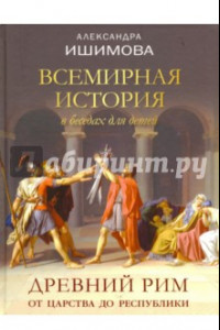 Книга Всемирная история в беседах для детей. Древний Рим. От царства до республики